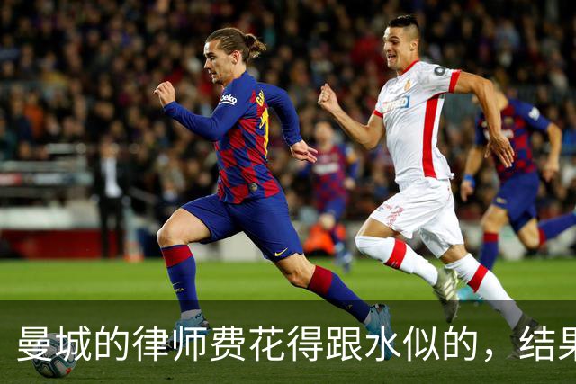 曼城的律师费花得跟水似的，结果却像打了空拳