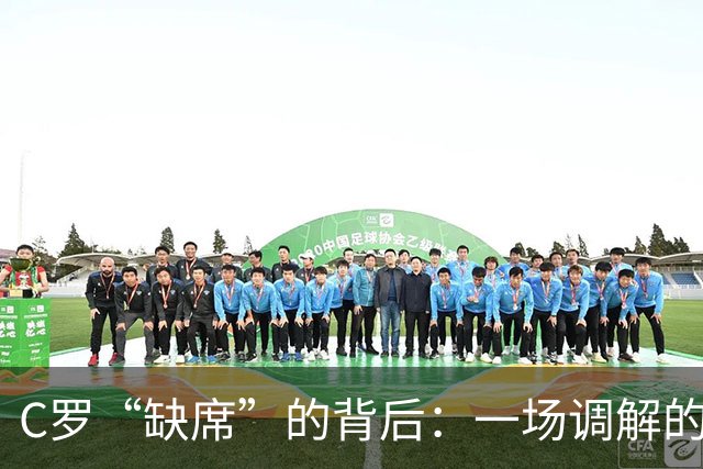 C罗“缺席”的背后：一场调解的幽默闹剧